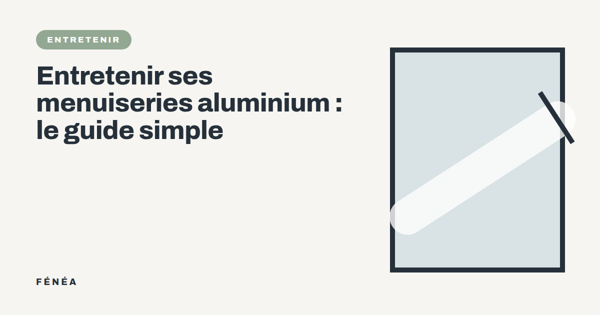 Entretenir ses menuiseries aluminium : le guide simple